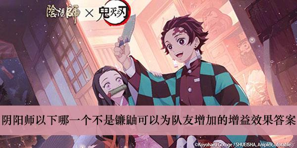 《阴阳师》以下哪一个不是镰鼬可以为队友增加的增益效果答案介绍