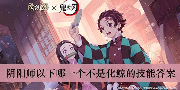 《阴阳师》以下哪一个不是化鲸的技能答案介绍
