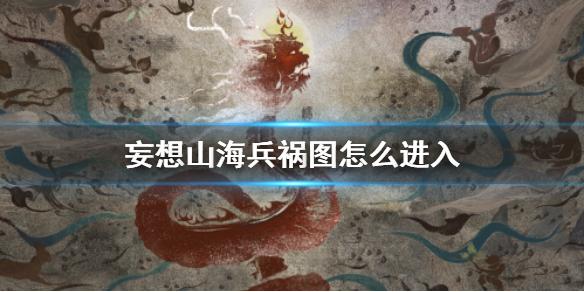 妄想山海兵祸图怎么进入 兵祸图进入方法