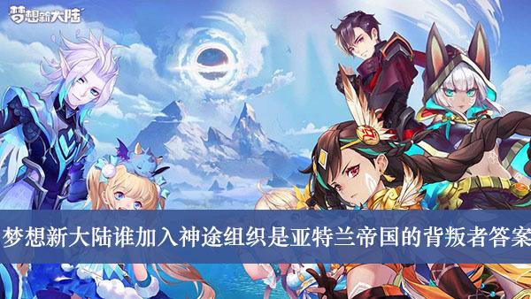 《梦想新大陆》谁加入神途组织是亚特兰帝国的背叛者答案介绍