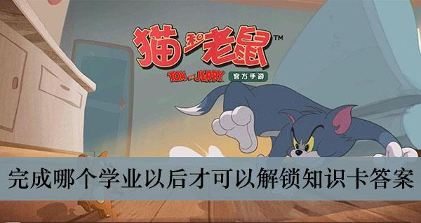 《猫和老鼠手游》完成哪个学业以后才可以解锁知识卡答案介绍