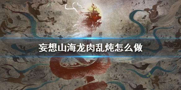 妄想山海龙肉乱炖怎么做 龙肉乱炖食谱介绍