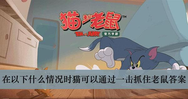 《猫和老鼠手游》在以下什么情况时猫可以通过一击抓住老鼠答案介绍