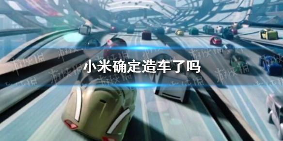 小米确定造车 小米确定造车了吗