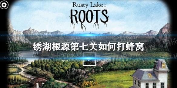 锈湖根源第七关攻略 第七关如何打蜂窝