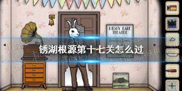 锈湖根源第十七关攻略 第十七关怎么过