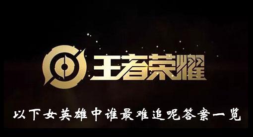 《王者荣耀》以下女英雄中谁最难追呢答案一览