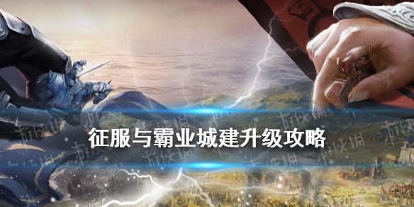 征服与霸业城建升级攻略 征霸城建升级顺序推荐