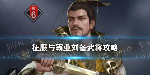 征服与霸业刘备怎么样 刘备技能阵容搭配推荐