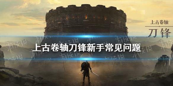 上古卷轴刀锋新手攻略 新手常见问题解答