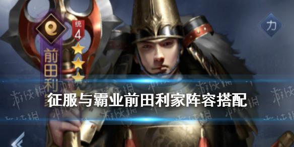征服与霸业前田利家怎么样 4星武将前田利家阵容搭配
