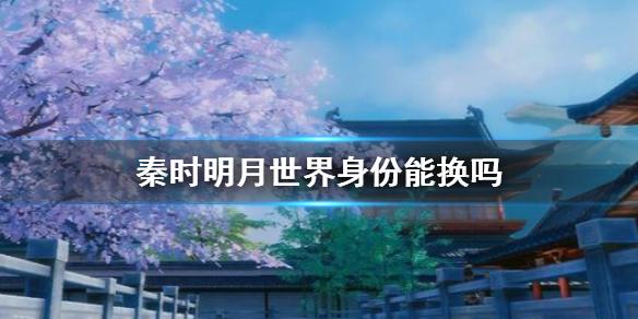 秦时明月世界身份能换吗 身份更换方法介绍