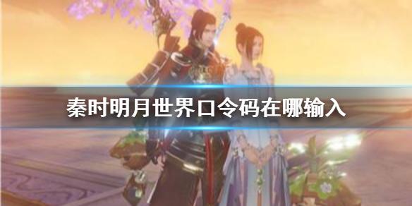 秦时明月世界口令码在哪输入 兑换码cdk使用方法介绍