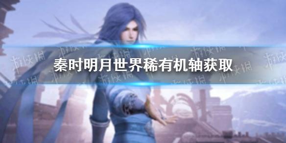 秦时明月世界稀有机轴如何获取 稀有机轴获取方法介绍