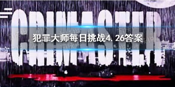 犯罪大师每日挑战4.26答案 每日挑战2021.4.26答案