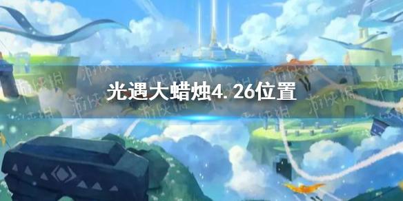光遇大蜡烛4.26位置 4月26日大蜡烛在哪
