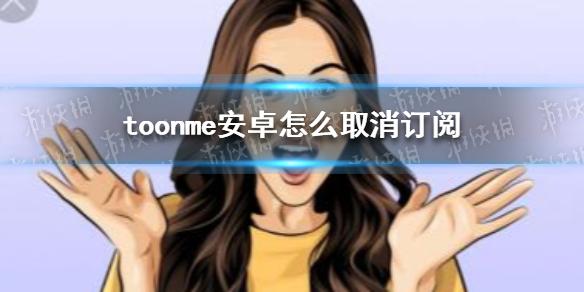 toonme安卓怎么取消订阅 toonme怎么取消订阅安卓
