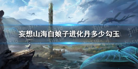 妄想山海白娘子进化丹多少勾玉 白娘子进化丹价格介绍