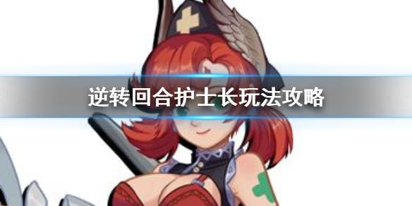 逆转回合护士长卡组怎么玩 护士长玩法玩法攻略