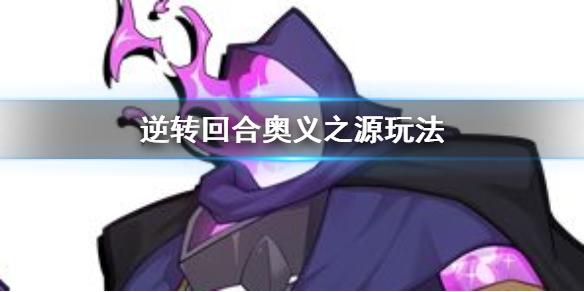 逆转回合奥义之源卡组怎么玩 奥义之源玩法玩法攻略