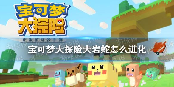 宝可梦大探险大岩蛇怎么进化 大岩蛇进化等级介绍