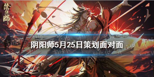阴阳师SP青行灯什么时候加强正式服 5月25日策划面对面内容一览