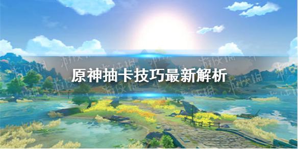 原神抽卡技巧最新解析 抽卡怎么抽才稳