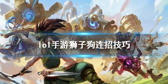 英雄联盟手游狮子狗怎么连招 狮子狗连招技巧