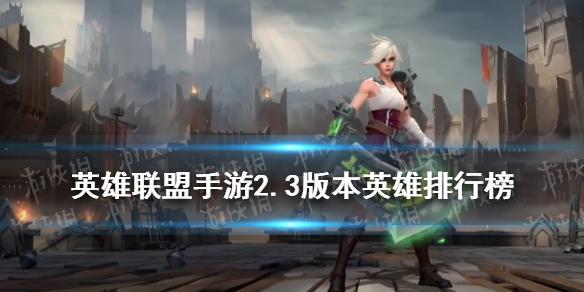 英雄联盟手游2.3英雄排行 lol手游2.3版本强势英雄一览