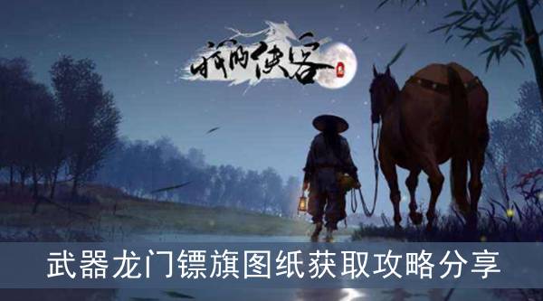 我的侠客武器龙门镖旗图纸如何获取？