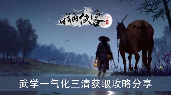 我的侠客武学一气化三清如何获取？