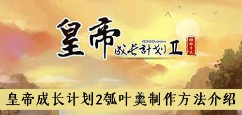 《皇帝成长计划2》瓠叶羹制作方法介绍