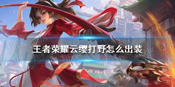 王者荣耀云缨打野出装推荐 云缨打野怎么出装