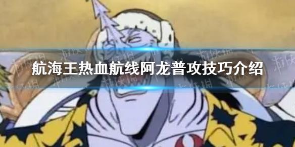航海王热血航线阿龙普攻有什么技巧 阿龙普攻技巧介绍