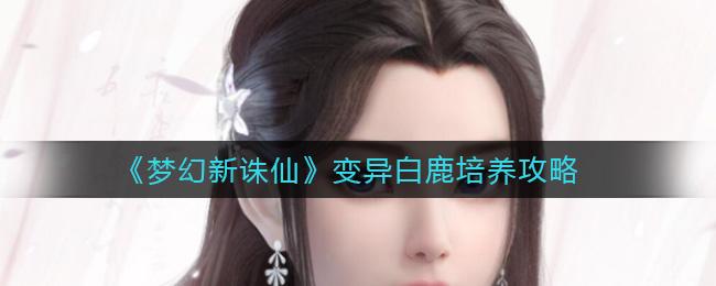梦幻新诛仙变异白鹿培养方法