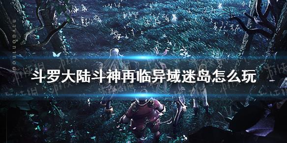 斗罗大陆斗神再临异域迷岛怎么玩 异域迷岛玩法