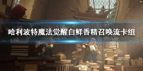 哈利波特魔法觉醒白鲜香精召唤流怎么玩 白鲜香精召唤流卡组