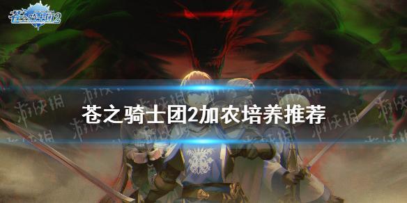 苍之骑士团2﻿加农怎么样 加农培养推荐