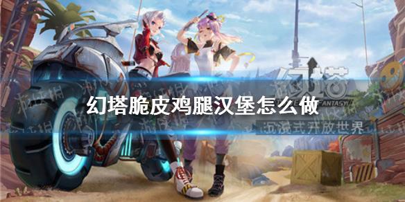 幻塔脆皮鸡腿汉堡怎么做 脆皮鸡腿汉堡食谱攻略