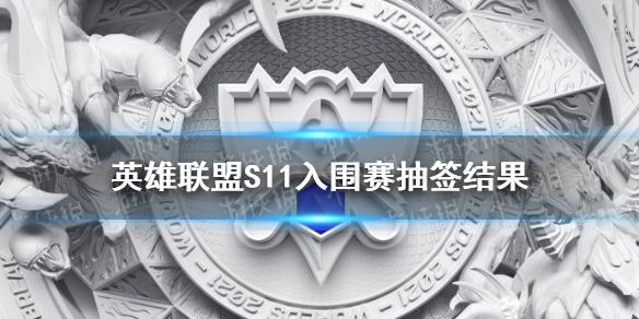 英雄联盟S11入围赛抽签结果 全球总决赛入围赛分组情况2021