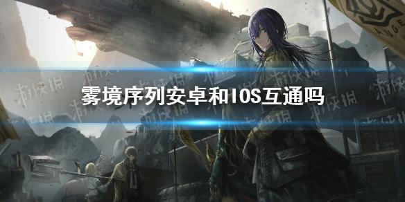 雾境序列安卓和IOS互通吗 ios能玩吗