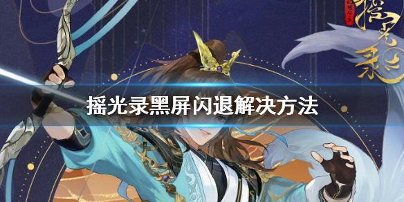 摇光录乱世公主黑屏闪退怎么办  摇光录的黑屏闪退解决方法
