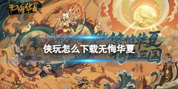 侠玩怎么下载无悔华夏 无悔华夏侠玩下载攻略