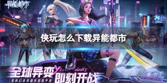侠玩怎么下载异能都市 异能都市侠玩下载攻略
