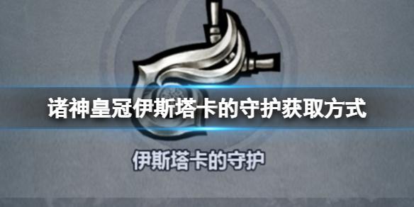 诸神皇冠伊斯塔卡的守护怎么获得 诸神皇冠伊斯塔卡的守护获取方式