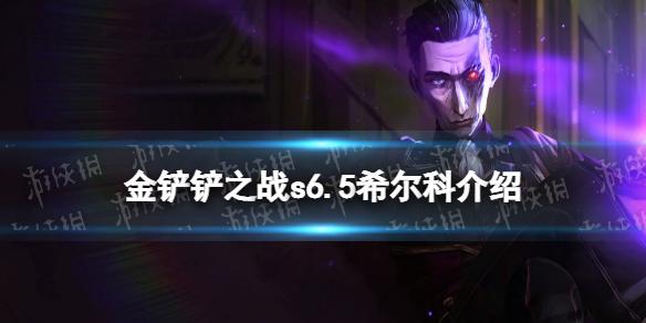 金铲铲之战希尔科怎么样 s6.5新英雄希尔科介绍