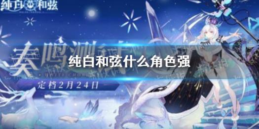 纯白和弦哪个角色强 开局抽什么角色