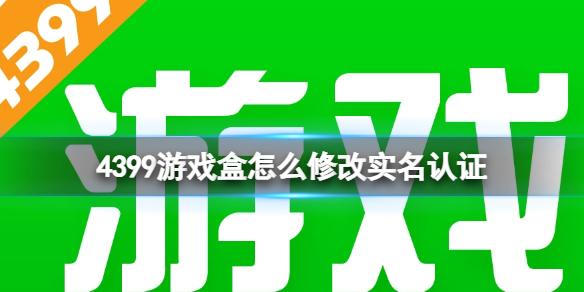 4399游戏盒怎么修改实名认证 实名认证修改方法