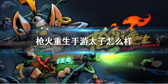 枪火重生手游太子怎么样 太子技能介绍