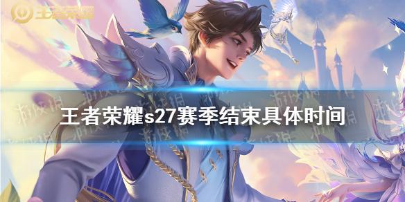 王者荣耀s27赛季结束具体时间 王者荣耀s28更新时间